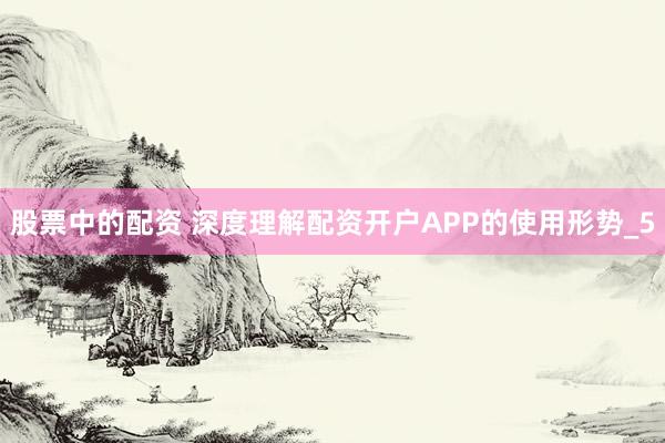股票中的配资 深度理解配资开户APP的使用形势_5