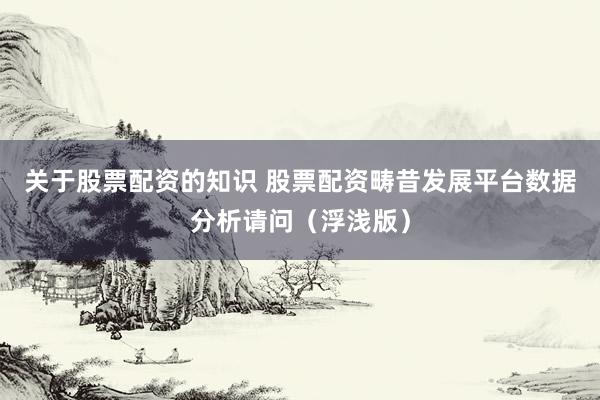 关于股票配资的知识 股票配资畴昔发展平台数据分析请问（浮浅版）