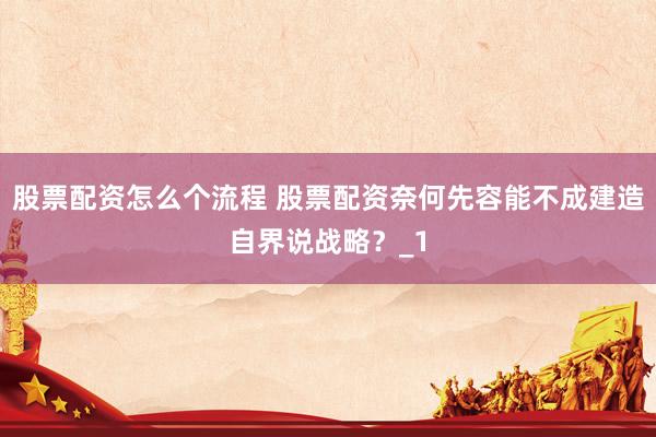 股票配资怎么个流程 股票配资奈何先容能不成建造自界说战略？_1