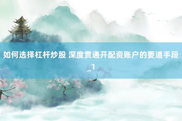 如何选择杠杆炒股 深度贯通开配资账户的要道手段_1
