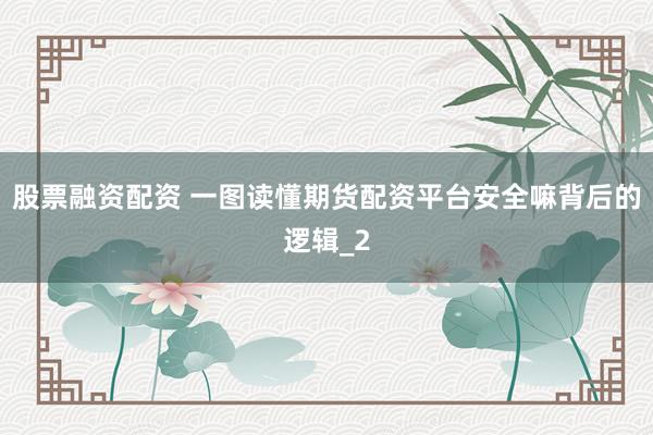 股票融资配资 一图读懂期货配资平台安全嘛背后的逻辑_2