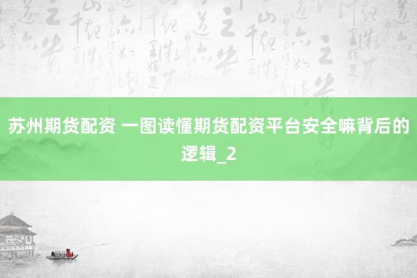 苏州期货配资 一图读懂期货配资平台安全嘛背后的逻辑_2