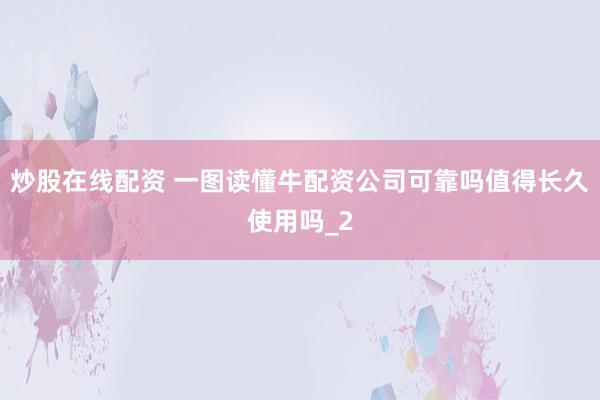 炒股在线配资 一图读懂牛配资公司可靠吗值得长久使用吗_2