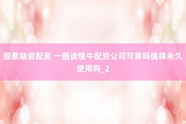 股票融资配资 一图读懂牛配资公司可靠吗值得永久使用吗_2
