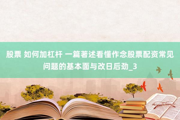 股票 如何加杠杆 一篇著述看懂作念股票配资常见问题的基本面与改日后劲_3