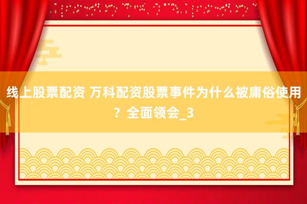 线上股票配资 万科配资股票事件为什么被庸俗使用？全面领会_3