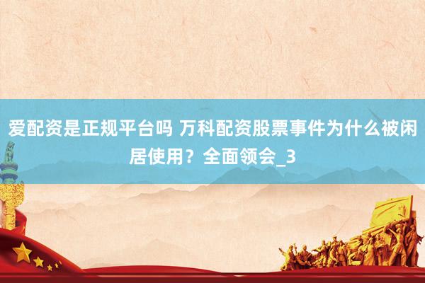 爱配资是正规平台吗 万科配资股票事件为什么被闲居使用？全面领会_3