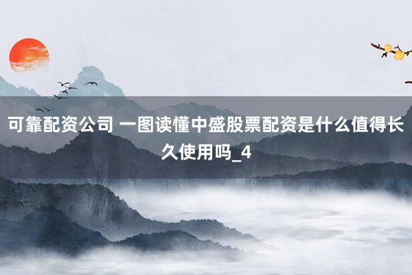 可靠配资公司 一图读懂中盛股票配资是什么值得长久使用吗_4