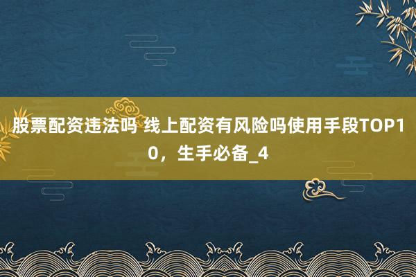 股票配资违法吗 线上配资有风险吗使用手段TOP10，生手必备_4