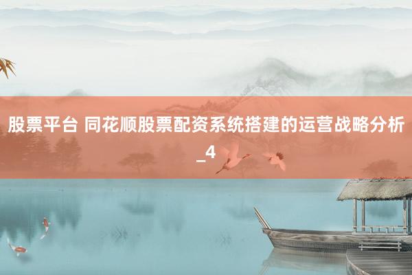 股票平台 同花顺股票配资系统搭建的运营战略分析_4