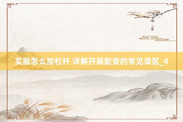 买股怎么加杠杆 详解孖展配资的常见误区_4
