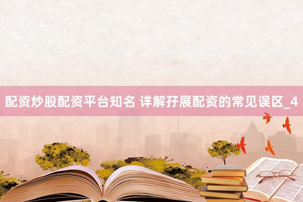 配资炒股配资平台知名 详解孖展配资的常见误区_4