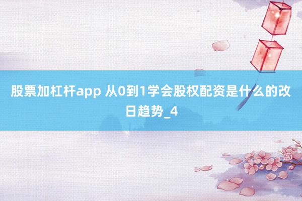 股票加杠杆app 从0到1学会股权配资是什么的改日趋势_4