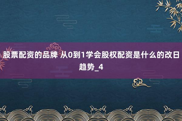 股票配资的品牌 从0到1学会股权配资是什么的改日趋势_4