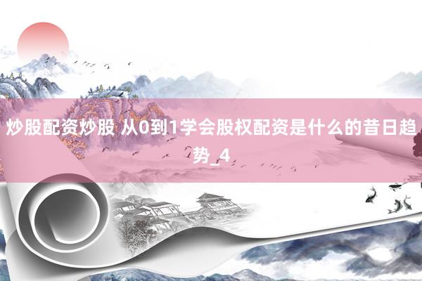 炒股配资炒股 从0到1学会股权配资是什么的昔日趋势_4