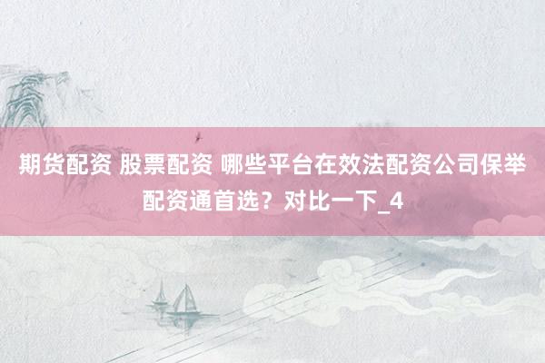 期货配资 股票配资 哪些平台在效法配资公司保举配资通首选？对比一下_4