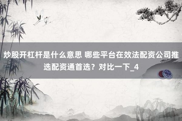 炒股开杠杆是什么意思 哪些平台在效法配资公司推选配资通首选？对比一下_4