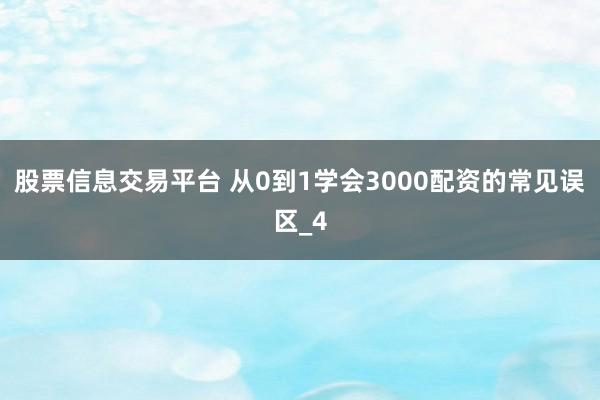 股票信息交易平台 从0到1学会3000配资的常见误区_4