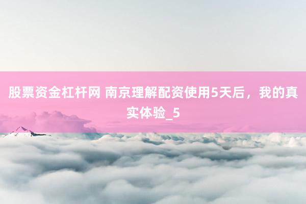 股票资金杠杆网 南京理解配资使用5天后，我的真实体验_5