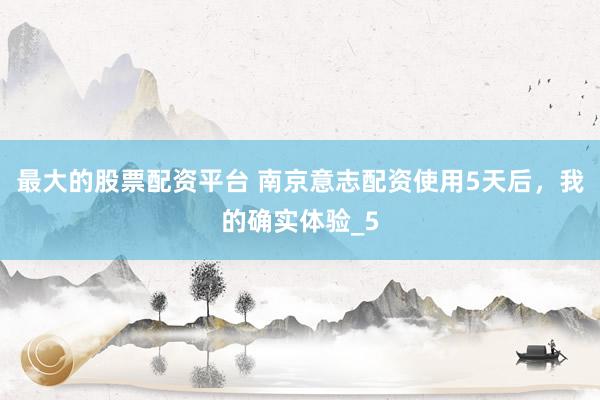 最大的股票配资平台 南京意志配资使用5天后，我的确实体验_5