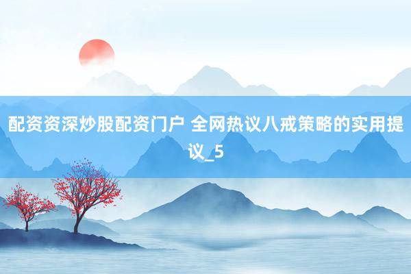 配资资深炒股配资门户 全网热议八戒策略的实用提议_5