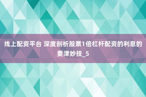 线上配资平台 深度剖析股票1倍杠杆配资的利息的要津妙技_5