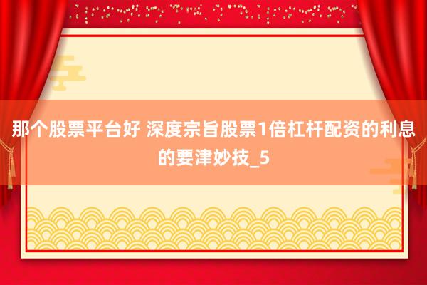 那个股票平台好 深度宗旨股票1倍杠杆配资的利息的要津妙技_5